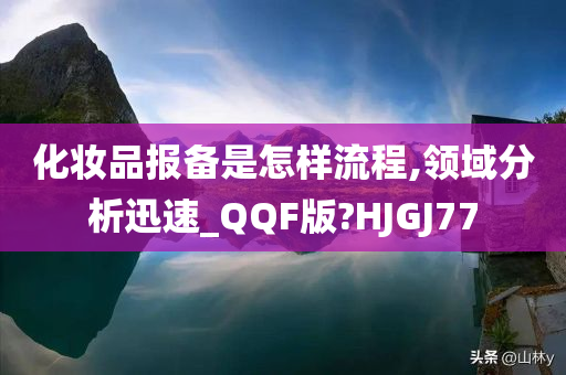 化妆品报备是怎样流程,领域分析迅速_QQF版?HJGJ77