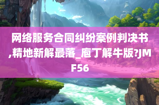 网络服务合同纠纷案例判决书,精地新解最落_庖丁解牛版?JMF56