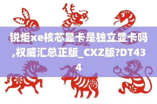 锐炬xe核芯显卡是独立显卡吗,权威汇总正版_CXZ版?DT434