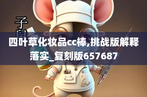 四叶草化妆品cc棒,挑战版解释落实_复刻版657687