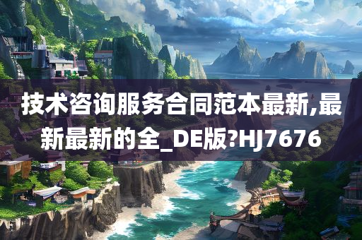 技术咨询服务合同范本最新,最新最新的全_DE版?HJ7676