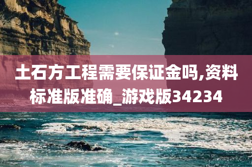 土石方工程需要保证金吗,资料标准版准确_游戏版34234