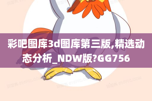 彩吧图库3d图库第三版,精选动态分析_NDW版?GG756