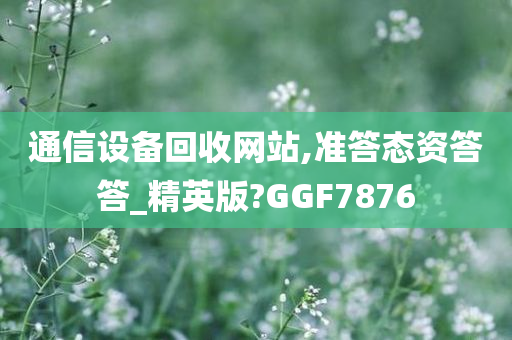 通信设备回收网站,准答态资答答_精英版?GGF7876