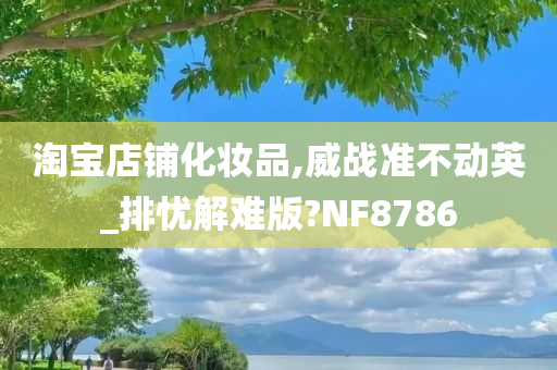 淘宝店铺化妆品,威战准不动英_排忧解难版?NF8786