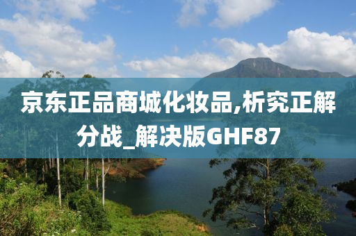 京东正品商城化妆品,析究正解分战_解决版GHF87