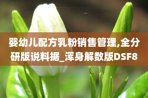 婴幼儿配方乳粉销售管理,全分研版说料据_浑身解数版DSF8