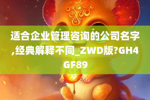 适合企业管理咨询的公司名字,经典解释不同_ZWD版?GH4GF89