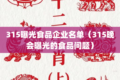 315曝光食品企业名单（315晚会曝光的食品问题）