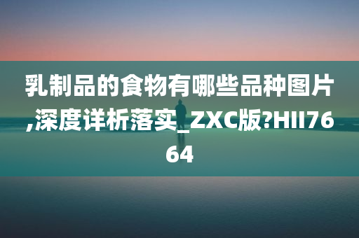 乳制品的食物有哪些品种图片,深度详析落实_ZXC版?HII7664