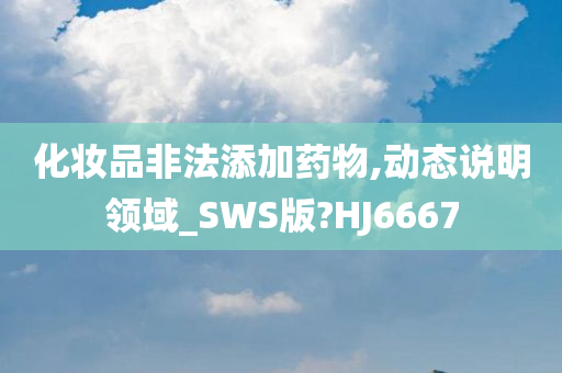 化妆品非法添加药物,动态说明领域_SWS版?HJ6667