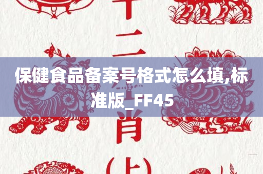 保健食品备案号格式怎么填,标准版_FF45