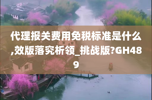 代理报关费用免税标准是什么,效版落究析领_挑战版?GH489