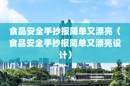 食品安全手抄报简单又漂亮（食品安全手抄报简单又漂亮设计）