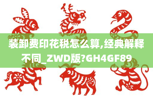 装卸费印花税怎么算,经典解释不同_ZWD版?GH4GF89