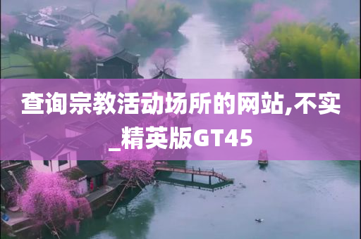 查询宗教活动场所的网站,不实_精英版GT45