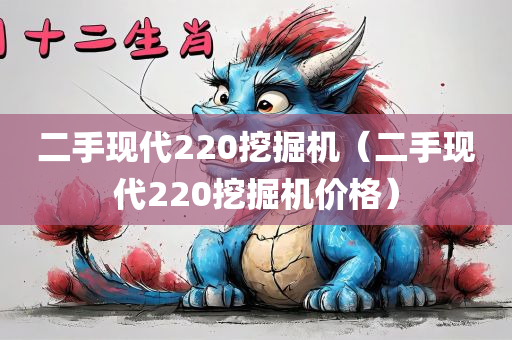 二手现代220挖掘机（二手现代220挖掘机价格）