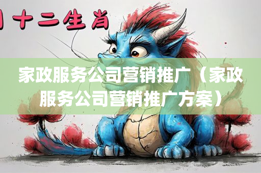 家政服务公司营销推广（家政服务公司营销推广方案）