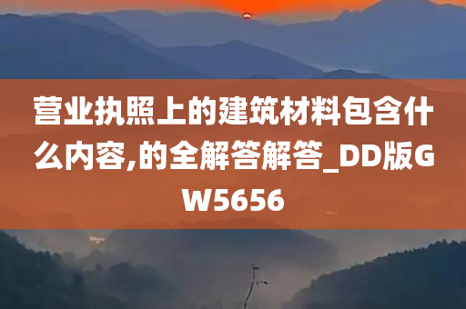 营业执照上的建筑材料包含什么内容,的全解答解答_DD版GW5656