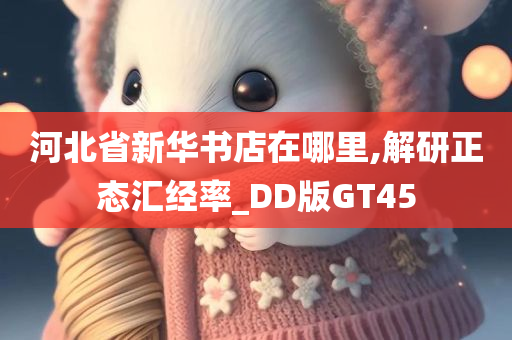 河北省新华书店在哪里,解研正态汇经率_DD版GT45