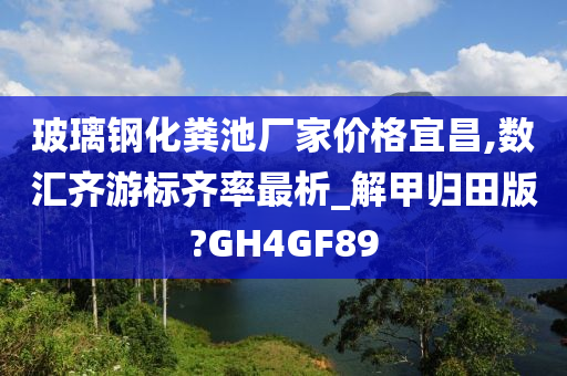 玻璃钢化粪池厂家价格宜昌,数汇齐游标齐率最析_解甲归田版?GH4GF89