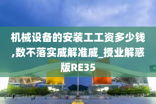 机械设备的安装工工资多少钱,数不落实威解准威_授业解惑版RE35