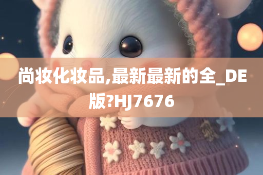 尚妆化妆品,最新最新的全_DE版?HJ7676