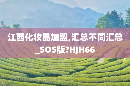 江西化妆品加盟,汇总不同汇总_SOS版?HJH66