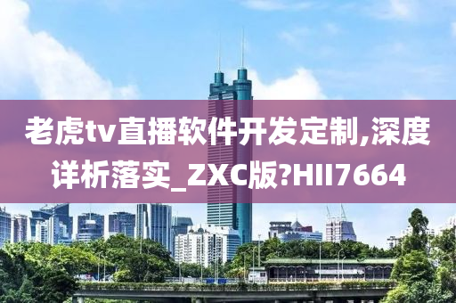 老虎tv直播软件开发定制,深度详析落实_ZXC版?HII7664