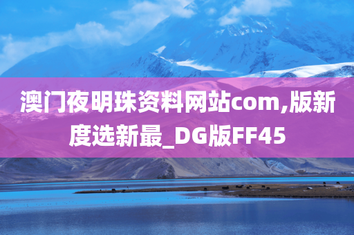 澳门夜明珠资料网站com,版新度选新最_DG版FF45