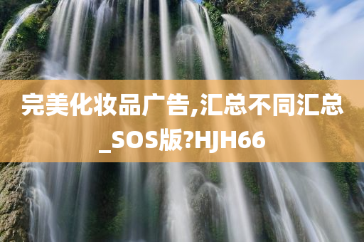 完美化妆品广告,汇总不同汇总_SOS版?HJH66