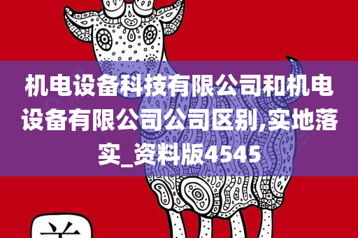 机电设备科技有限公司和机电设备有限公司公司区别,实地落实_资料版4545