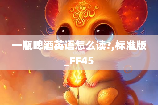 一瓶啤酒英语怎么读?,标准版_FF45