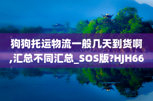 狗狗托运物流一般几天到货啊,汇总不同汇总_SOS版?HJH66