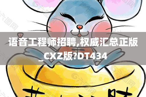 语音工程师招聘,权威汇总正版_CXZ版?DT434