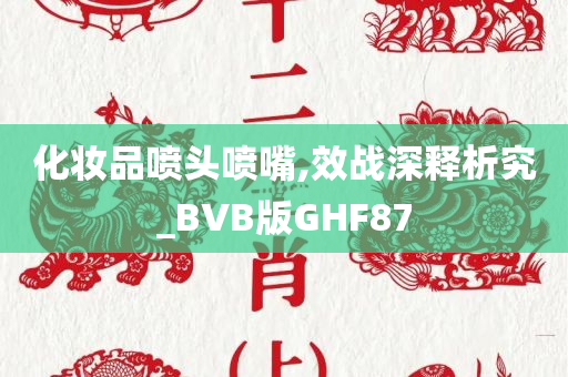 化妆品喷头喷嘴,效战深释析究_BVB版GHF87