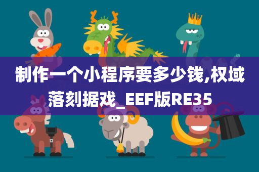 制作一个小程序要多少钱,权域落刻据戏_EEF版RE35