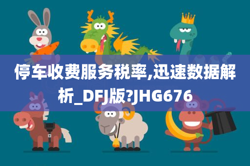 停车收费服务税率,迅速数据解析_DFJ版?JHG676