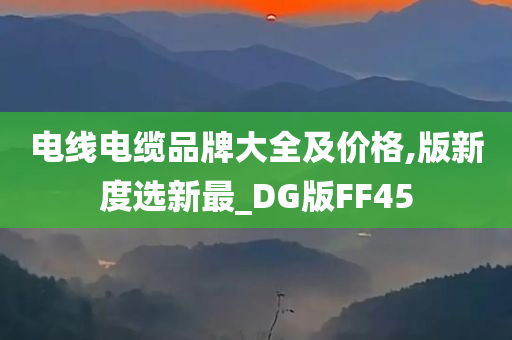 电线电缆品牌大全及价格,版新度选新最_DG版FF45