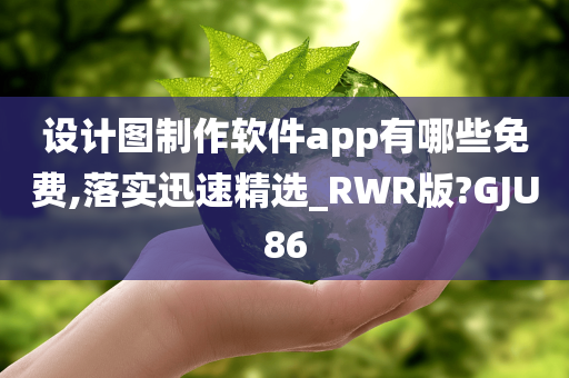 设计图制作软件app有哪些免费,落实迅速精选_RWR版?GJU86