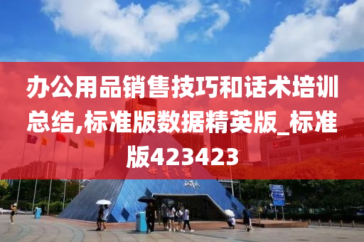 办公用品销售技巧和话术培训总结,标准版数据精英版_标准版423423