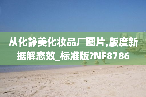 从化静美化妆品厂图片,版度新据解态效_标准版?NF8786