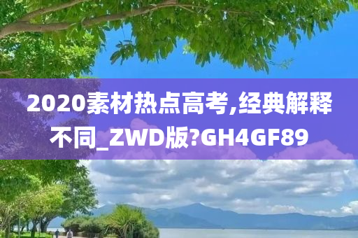 2020素材热点高考,经典解释不同_ZWD版?GH4GF89