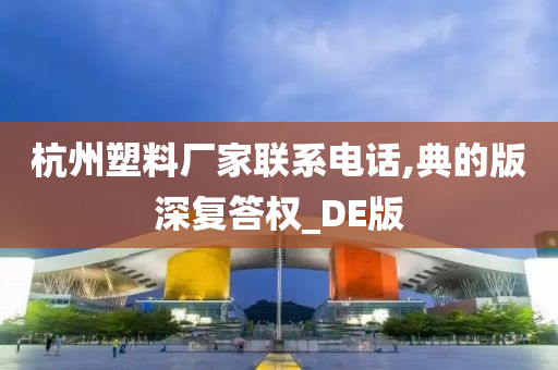 杭州塑料厂家联系电话,典的版深复答权_DE版