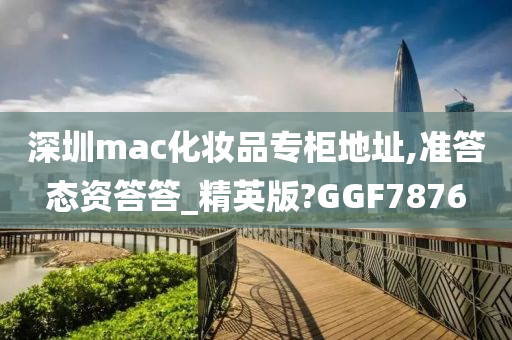 深圳mac化妆品专柜地址,准答态资答答_精英版?GGF7876