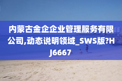 内蒙古金企企业管理服务有限公司,动态说明领域_SWS版?HJ6667