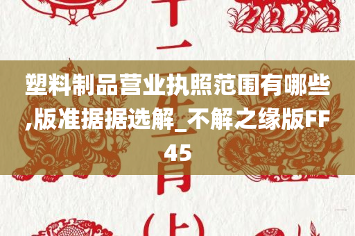 塑料制品营业执照范围有哪些,版准据据选解_不解之缘版FF45