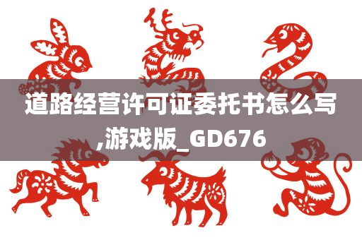 道路经营许可证委托书怎么写,游戏版_GD676