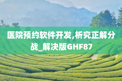 医院预约软件开发,析究正解分战_解决版GHF87