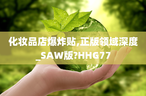 化妆品店爆炸贴,正版领域深度_SAW版?HHG77